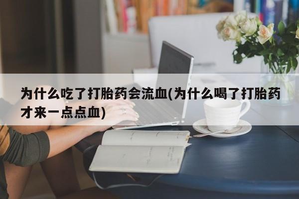流产药怎么买为什么吃了打胎药会流血(为什么喝了打胎药才来一点点血)