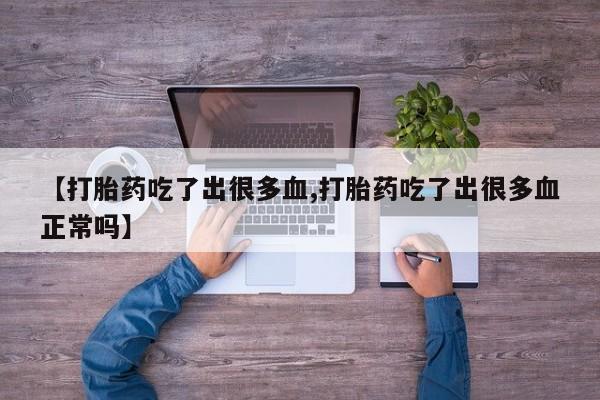 流产药怎么买【打胎药吃了出很多血,打胎药吃了出很多血正常吗】