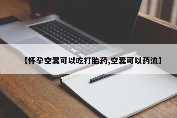 流产药怎么买【怀孕空囊可以吃打胎药,空囊可以药流】