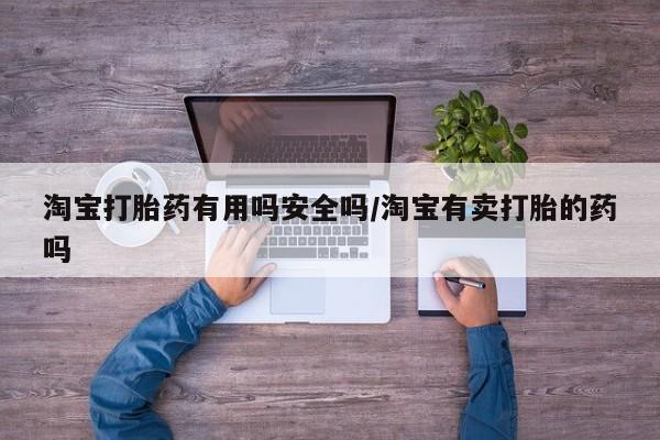 流产药怎么买淘宝打胎药有用吗安全吗/淘宝有卖打胎的药吗