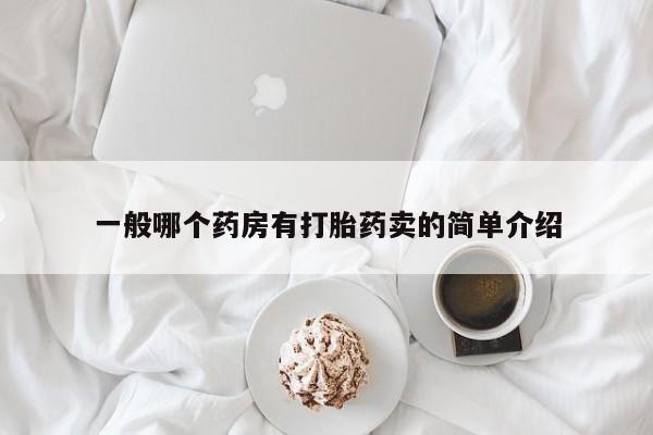 流产药怎么买一般哪个药房有打胎药卖的简单介绍