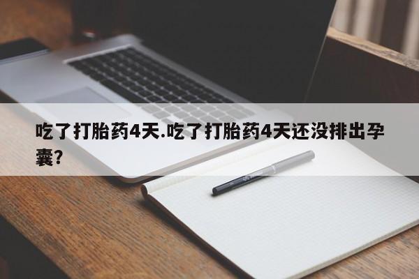 流产药怎么买吃了打胎药4天.吃了打胎药4天还没排出孕囊？