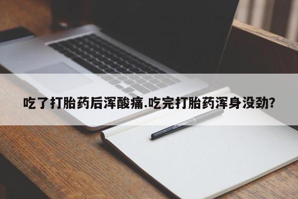 流产药怎么买吃了打胎药后浑酸痛.吃完打胎药浑身没劲？