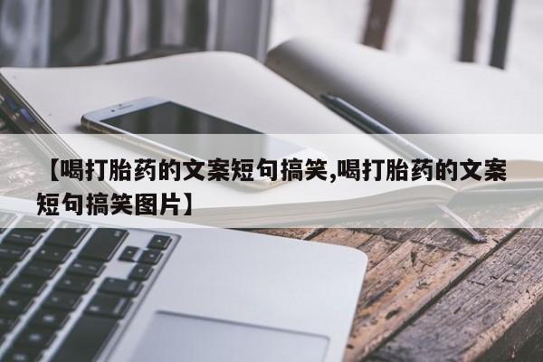 流产药怎么买【喝打胎药的文案短句搞笑,喝打胎药的文案短句搞笑图片】