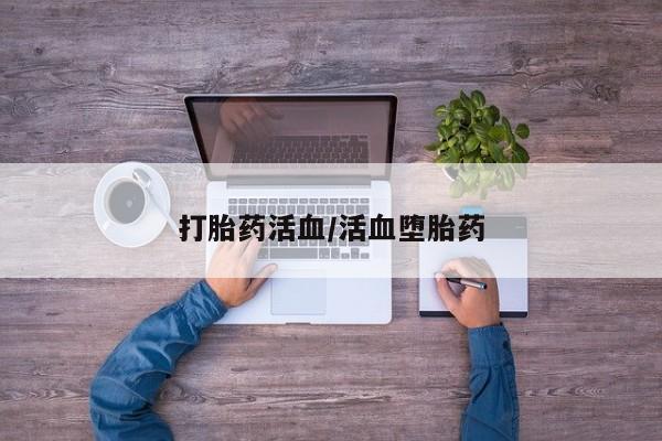 流产药怎么买打胎药活血/活血堕胎药