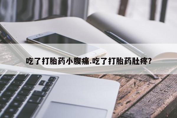 流产药怎么买吃了打胎药小腹痛.吃了打胎药肚疼？