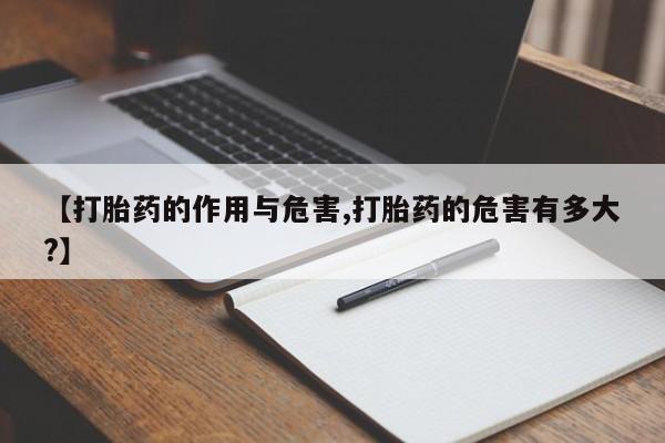 流产药怎么买【打胎药的作用与危害,打胎药的危害有多大?】