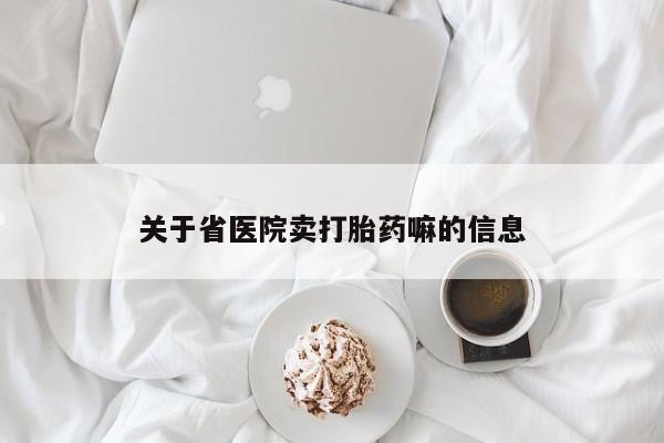 流产药怎么买关于省医院卖打胎药嘛的信息