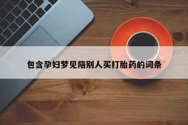 流产药怎么买包含孕妇梦见陪别人买打胎药的词条