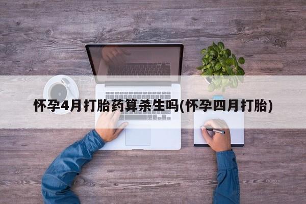 流产药怎么买怀孕4月打胎药算杀生吗(怀孕四月打胎)