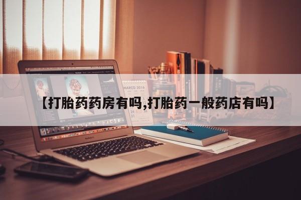 流产药怎么买【打胎药药房有吗,打胎药一般药店有吗】
