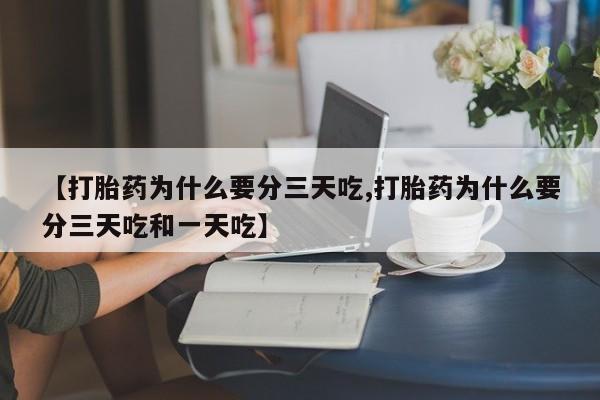 流产药怎么买【打胎药为什么要分三天吃,打胎药为什么要分三天吃和一天吃】