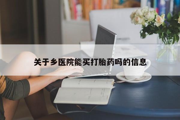 流产药怎么买关于乡医院能买打胎药吗的信息