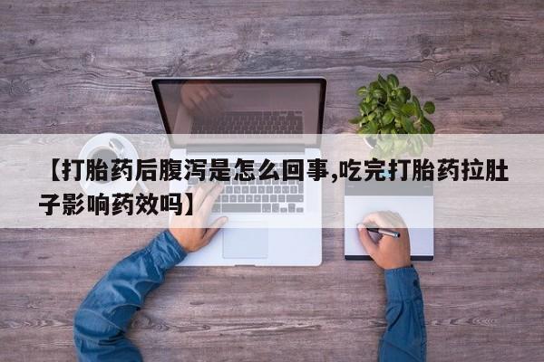 流产药怎么买【打胎药后腹泻是怎么回事,吃完打胎药拉肚子影响药效吗】