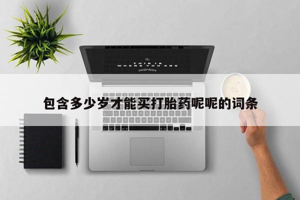 流产药怎么买包含多少岁才能买打胎药呢呢的词条