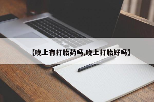 流产药怎么买【晚上有打胎药吗,晚上打胎好吗】